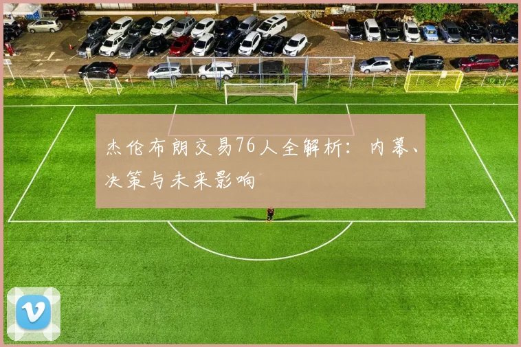 杰伦布朗交易76人全解析：内幕、决策与未来影响